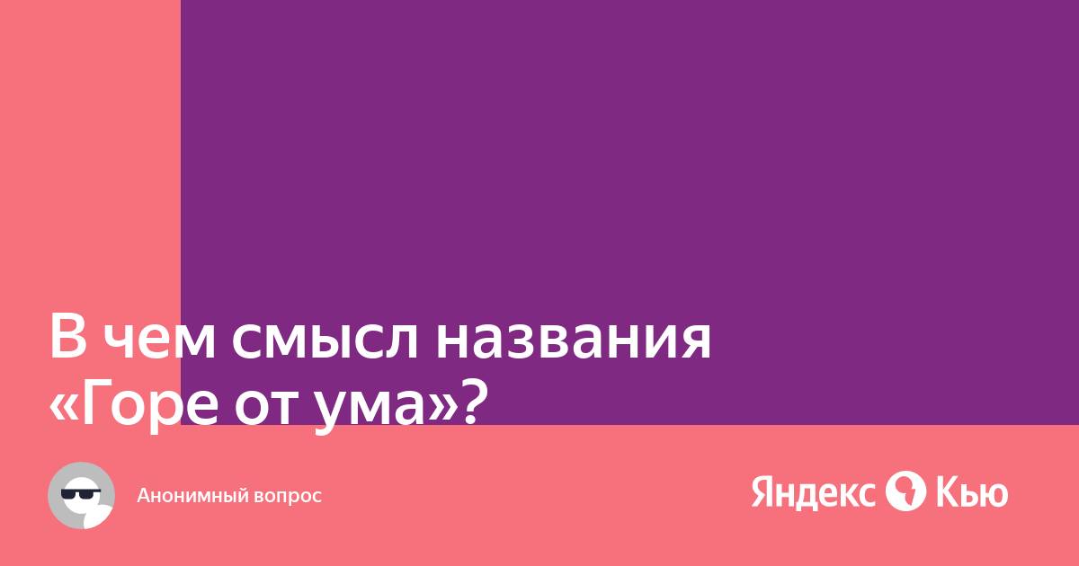 Почему горе от ума так называется причины и история