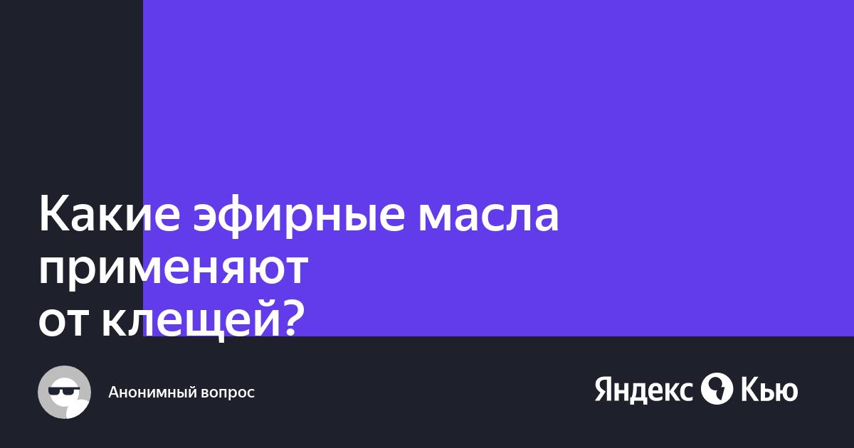 «Какие эфирные масла применяют от клещей?» — Яндекс Кью