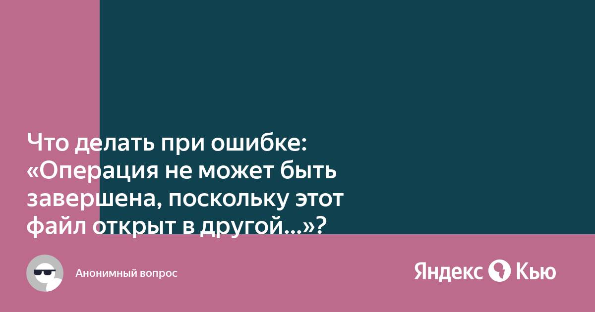 Операция не может быть завершена так как эти папка или файл открыты в другой программе