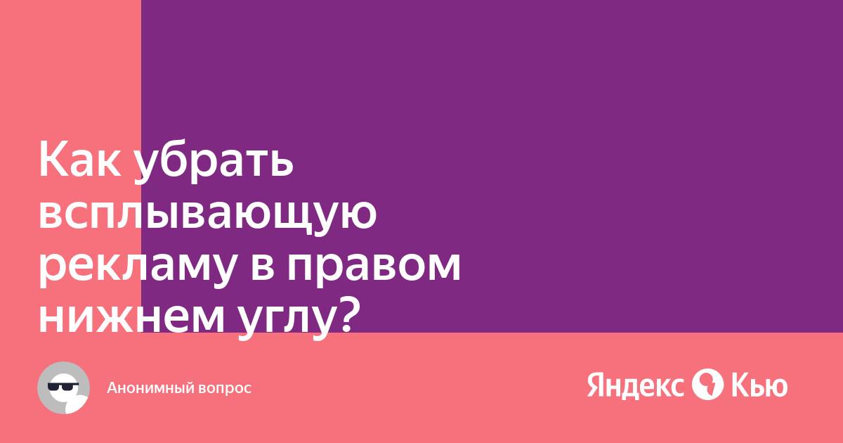 Как убрать всплывающую рекламу в правом нижнем углу в браузере яндекс