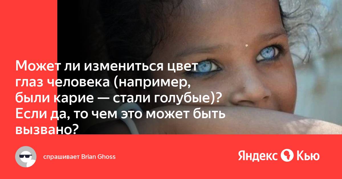 Может ли измениться цвет глаз человека (например, были карие — стали  голубые)? Если да, то чем это может быть вызвано?» — Яндекс Кью