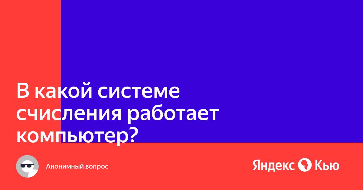 В какой системе счисления работает компьютер