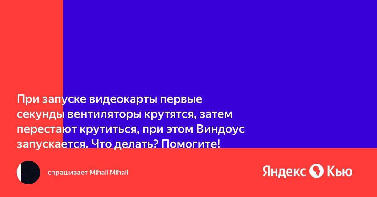 Вентиляторы на видеокарте при запуске крутятся а потом нет