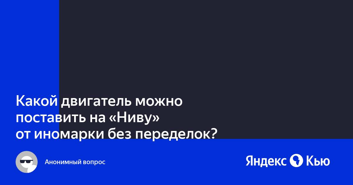 Какой лучше двигатель поставить в НИВУ в замен родному?