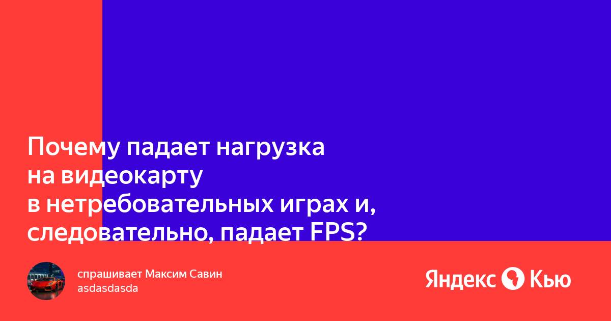 Падает нагрузка на видеокарту и проседает фпс