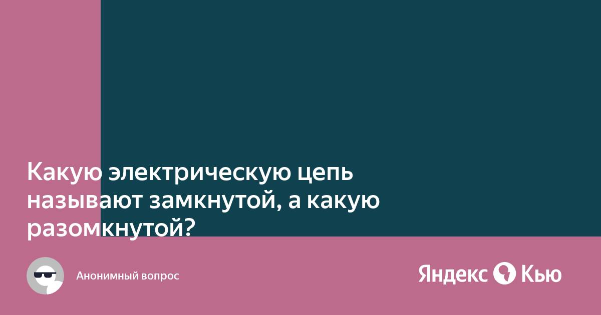 Какую электрическую цепь называют замкнутой и разомкнутой