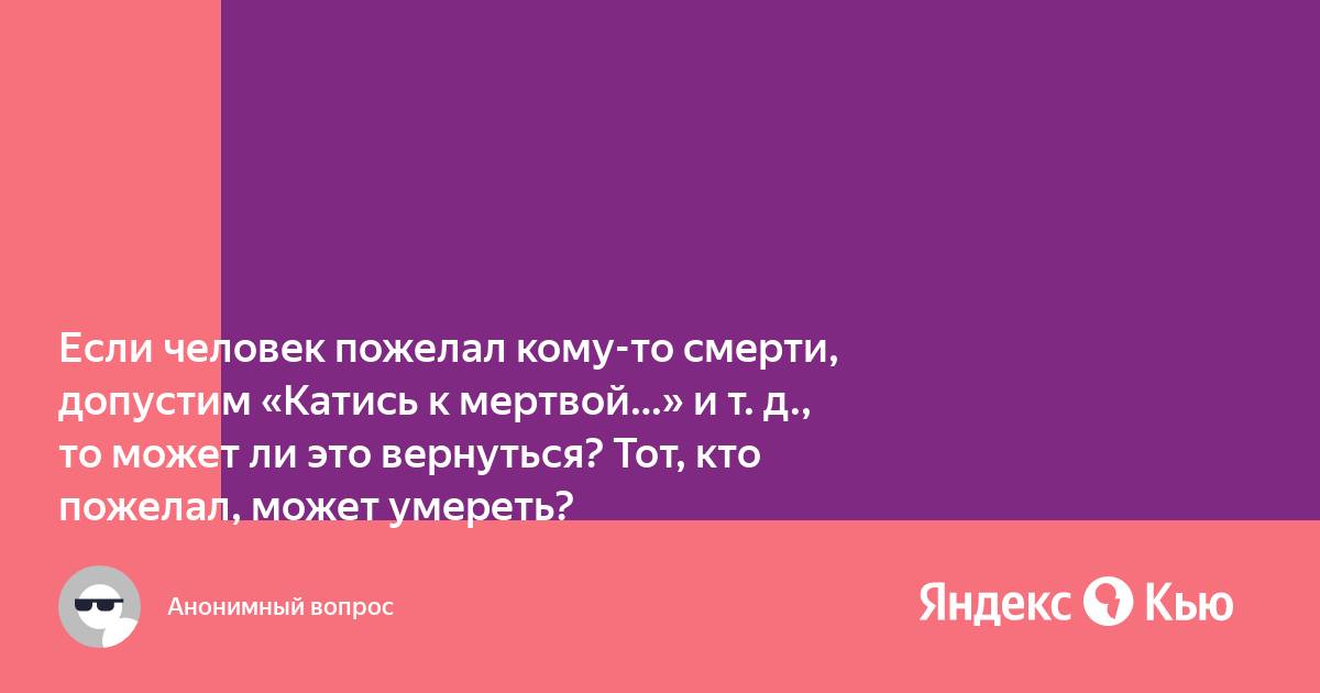 Ответы chylanchik.ru: Что делать, если я пожелал смерти человеку?