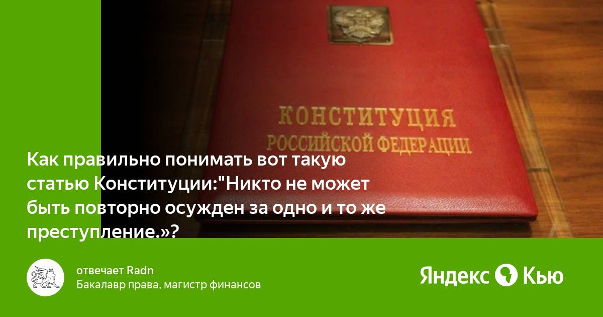 Конституция никто не может быть принужден. Никто не может быть повторно осуждён за одно и то же преступление..