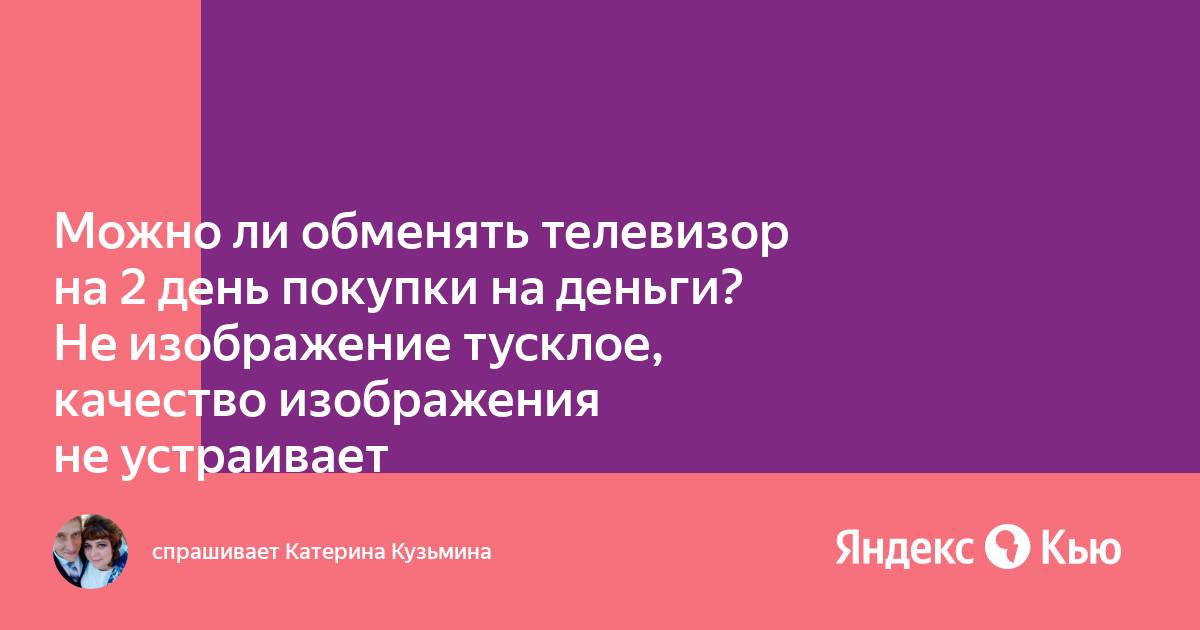 как вернуть телевизор в магазин. сломался телефон на гарантии. можно ли обменять телевизор на другой. возврат товара в магазин в течении 14. днс возврат товара в течении 14 дней.