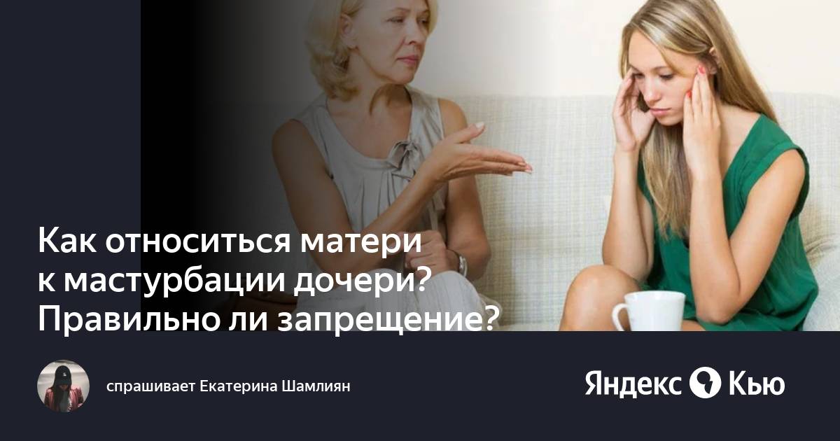 Как относиться матери к мастурбации дочери Правильно ли запрещение — Яндекс Кью 