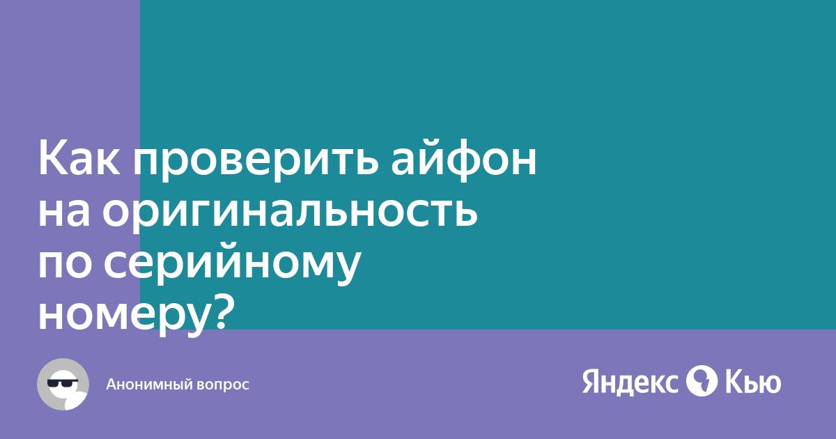 «Как проверить айфон на оригинальность по серийному номеру?» — Яндекс Кью