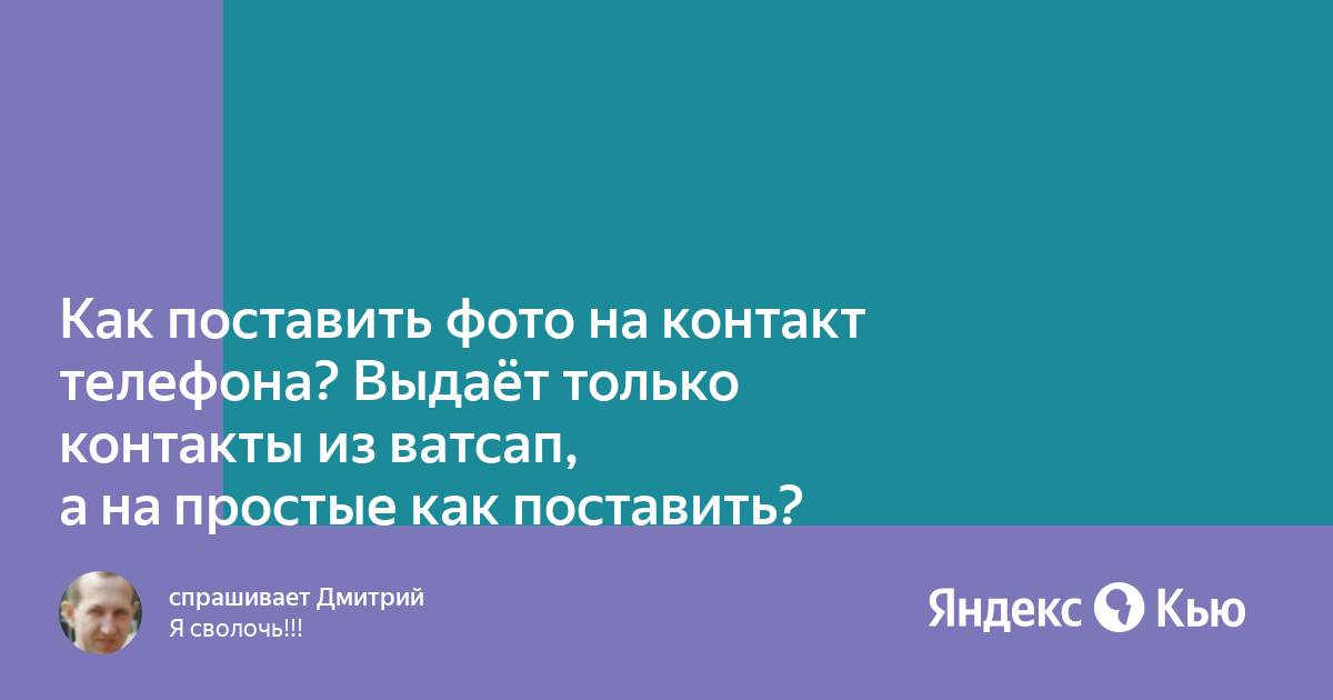 Как поставить фото на контакт телефона? Выдаёт только контакты из ватсап, а  на простые как поставить?» — Яндекс Кью