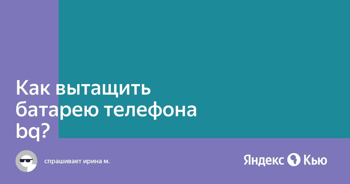 Как вытащить батарею телефона bq?» — Яндекс Кью