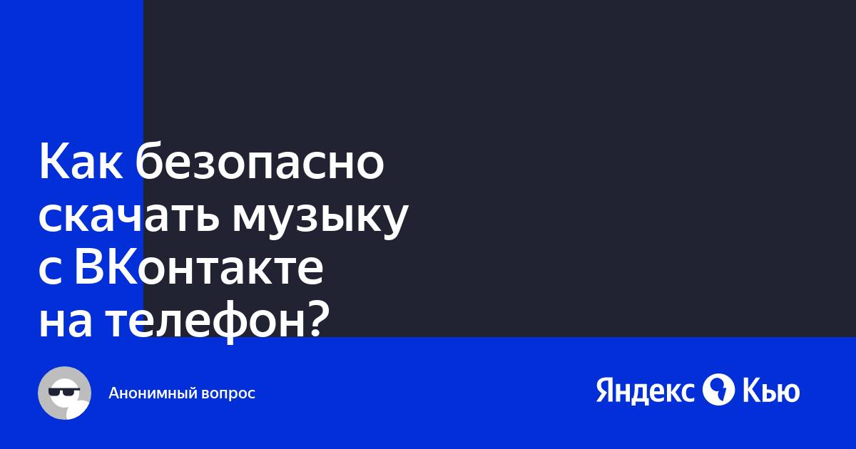 Как безопасно скачать музыку с ВКонтакте на телефон?» — Яндекс Кью