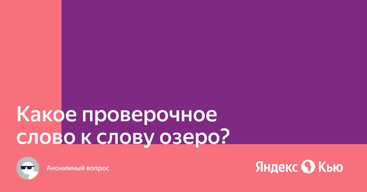 «Какое проверочное слово к слову озеро?» — Яндекс Кью