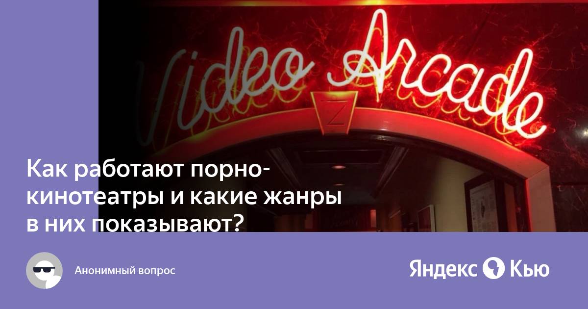 «Как работают порно-кинотеатры и какие жанры в них показывают?» — Яндекс Кью