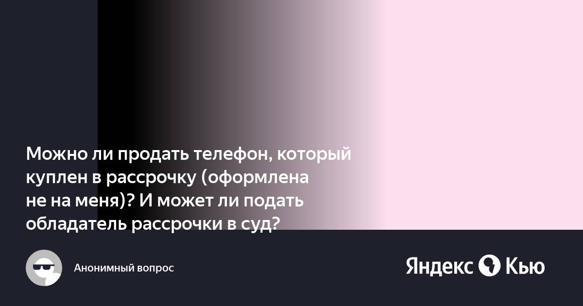 Можно ли взять в рассрочку телефон если не работаешь