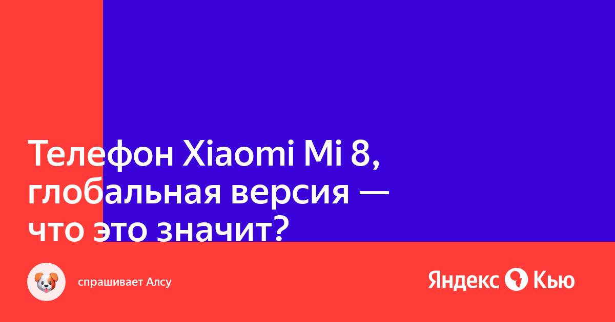«Телефон Xiaomi Mi 8, глобальная версия - что это значит?» — Яндекс Кью