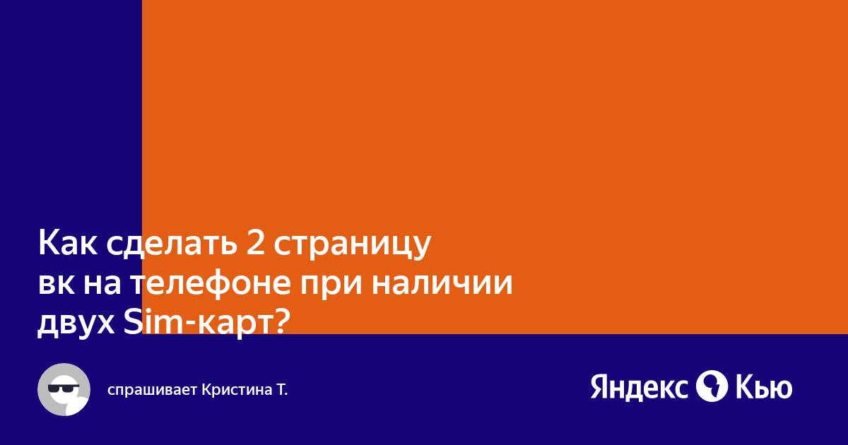 Как сделать 2 страницу вк на телефоне при наличии двух Sim-карт?» — Яндекс  Кью