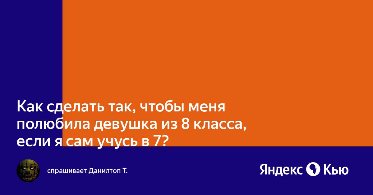 Как сделать так, чтобы она меня полюбила?