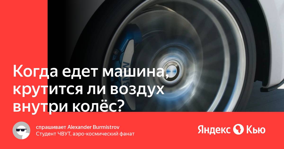 Когда едет машина, крутится ли воздух внутри колёс?» — Яндекс Кью