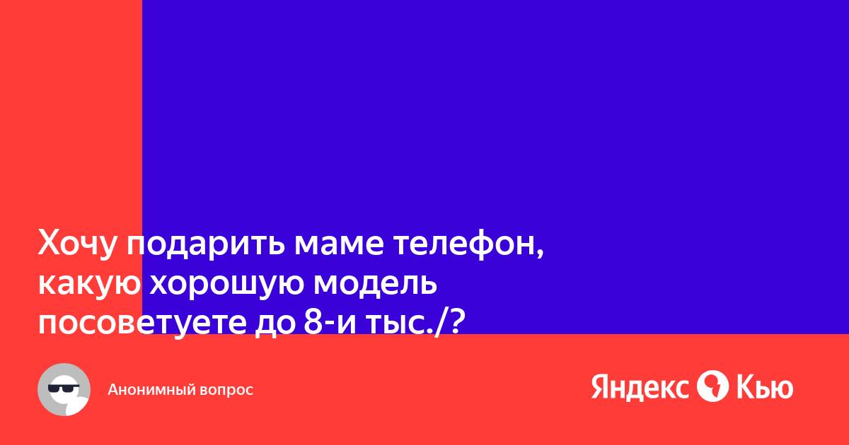 Хочу подарить маме телефон как заработать