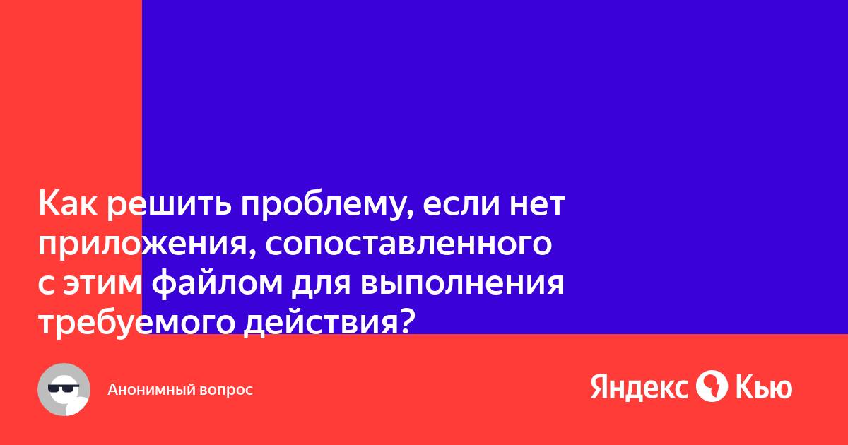 Нет приложения сопоставленного с этим файлом для выполнения этого действия windows 10 как исправить