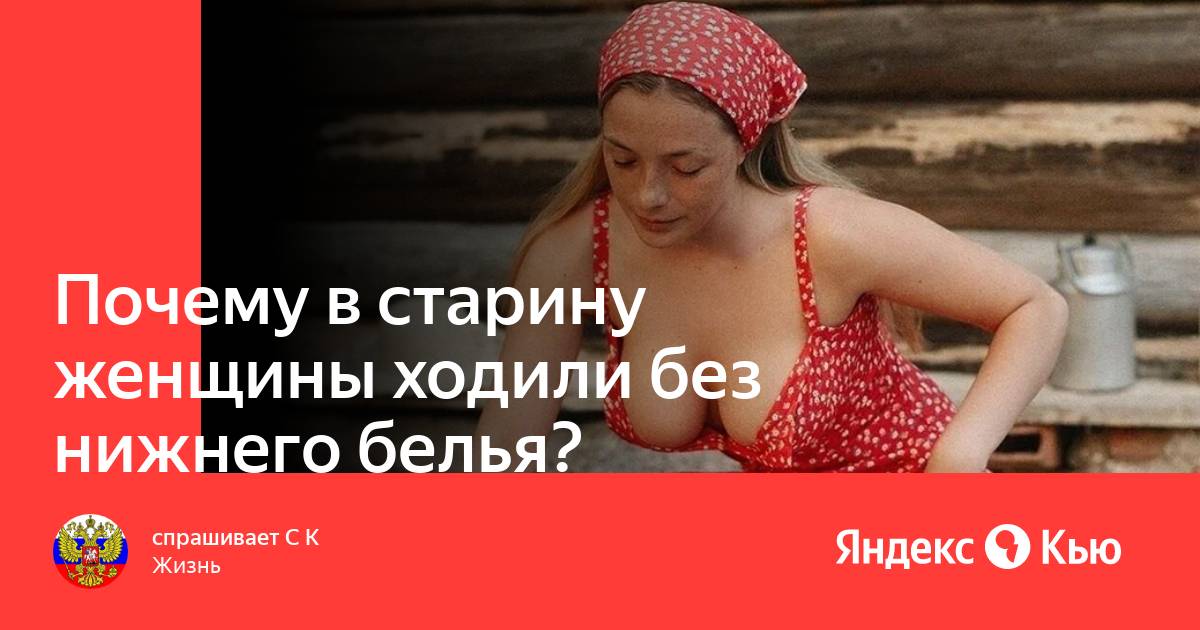 женщины без нижнего белья Почему в старину женщины ходили без нижнего белья?» — Яндекс Кью