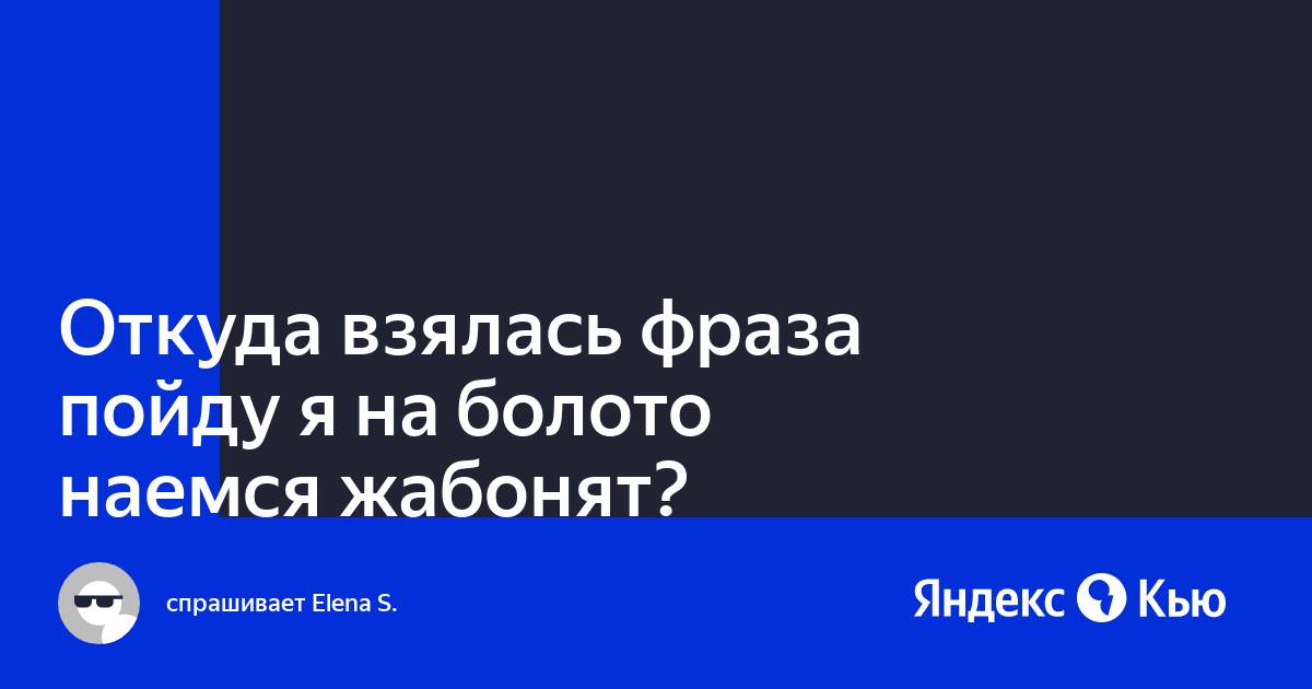 Пойду я на болото наемся. Пойду я на болото наемся жабонят.