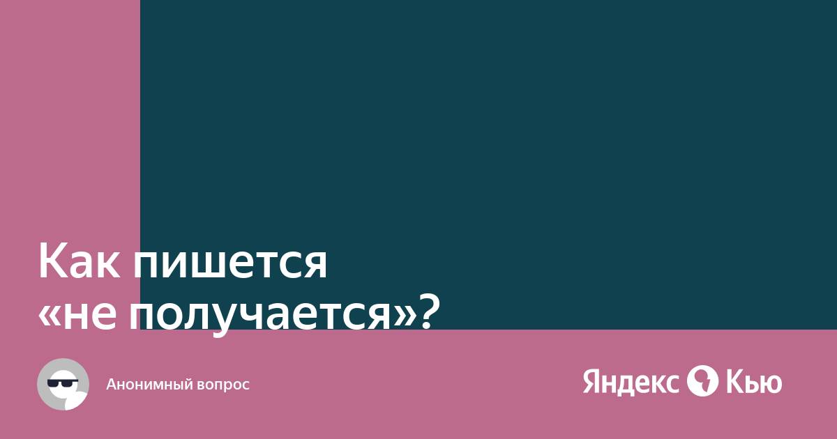 Как правильно пишется слово Получается