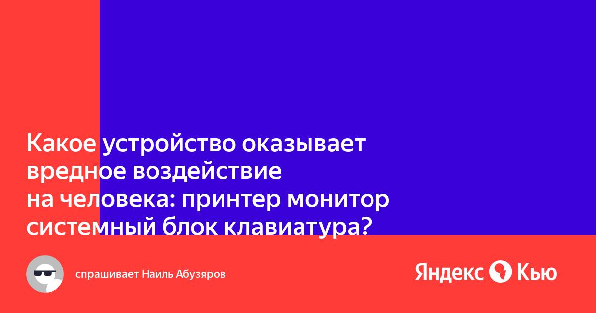 Какое устройство может оказывать вредное воздействие на здоровье человека принтер монитор системный