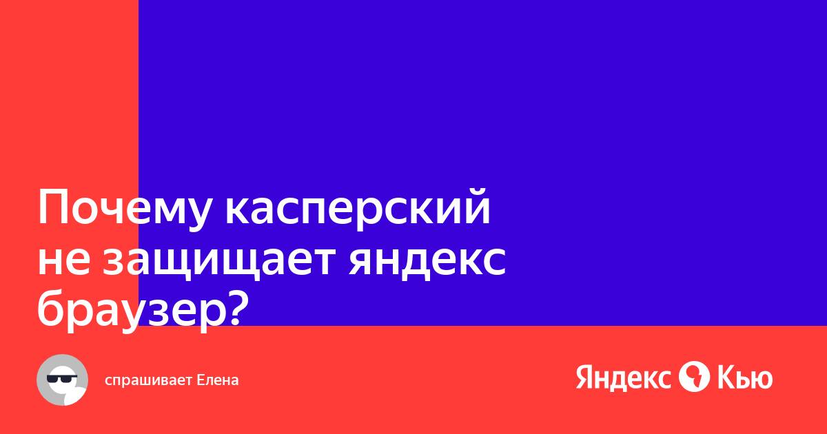 «Почему касперский не защищает яндекс браузер?» — Яндекс Кью