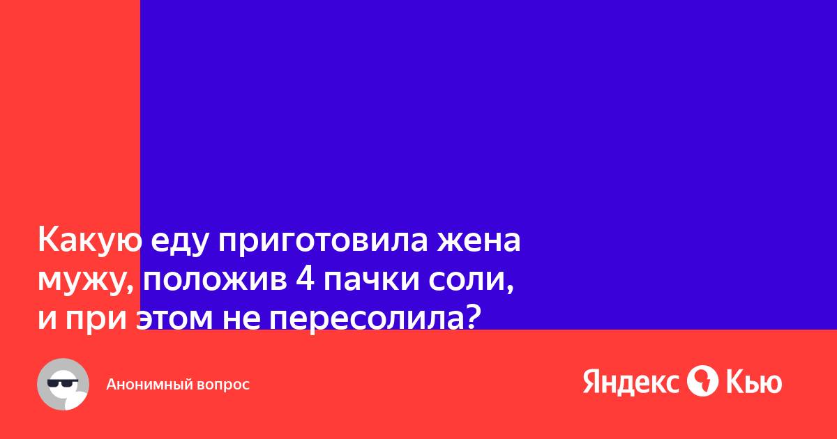 Сварила еду положив 4 пачки соли