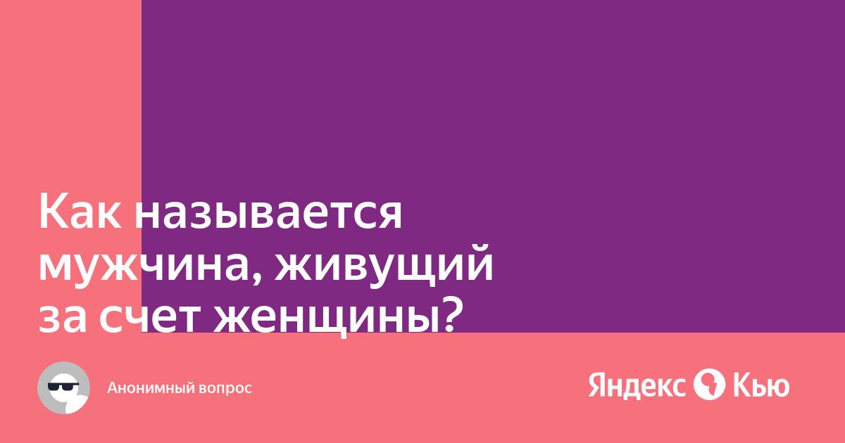 Мужчина живет за счет женщины что это такое и как называется