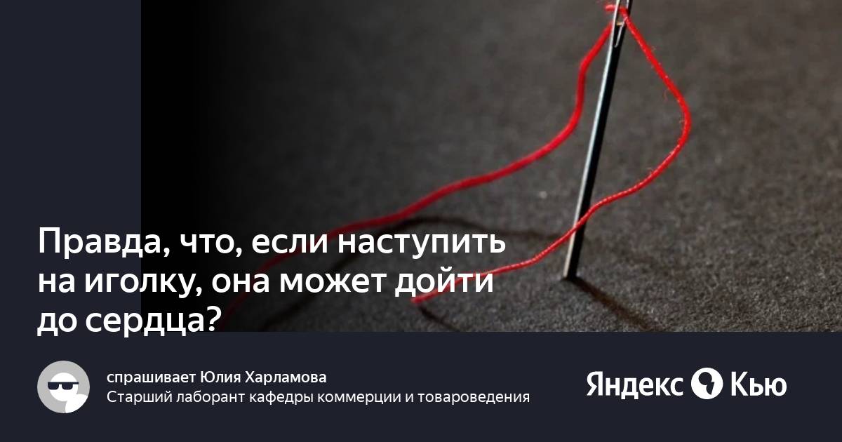 «Правда, что, если наступить на иголку, она может дойти до сердца?» — Яндекс Кью