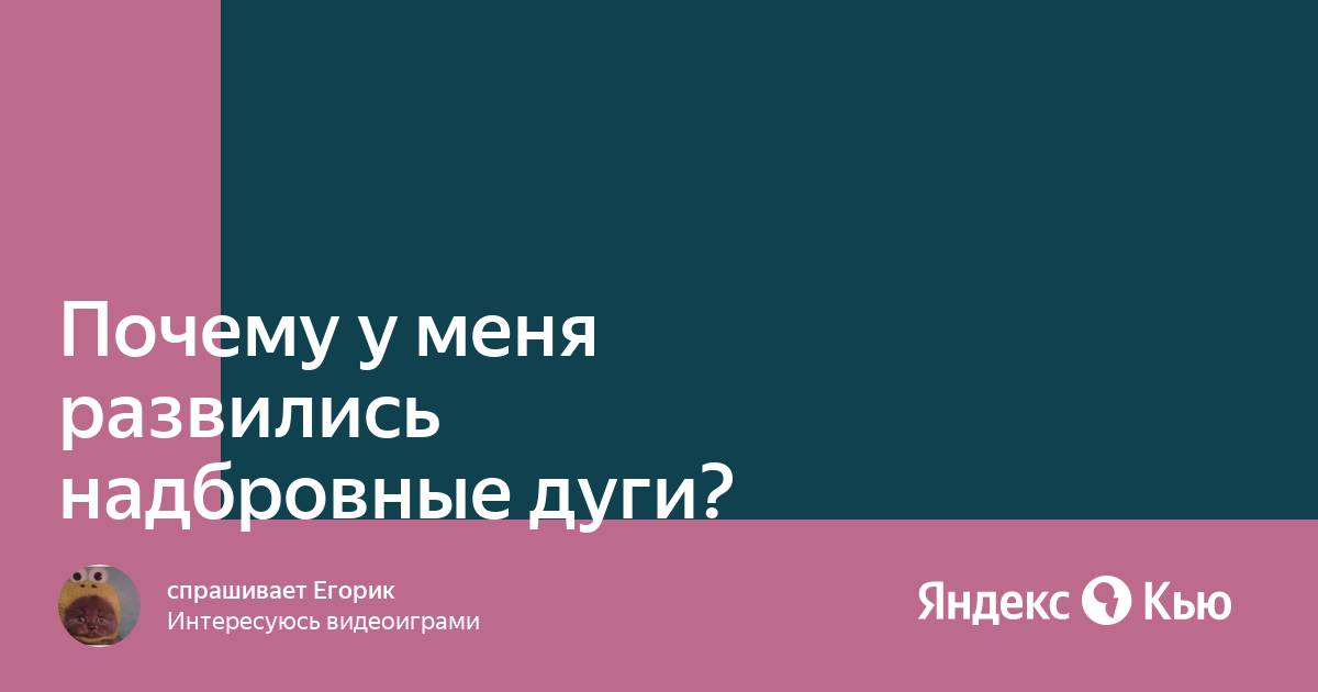 «Почему у меня развились надбровные дуги?» — Яндекс Кью