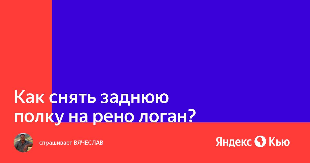 Снять заднюю полку рено логан