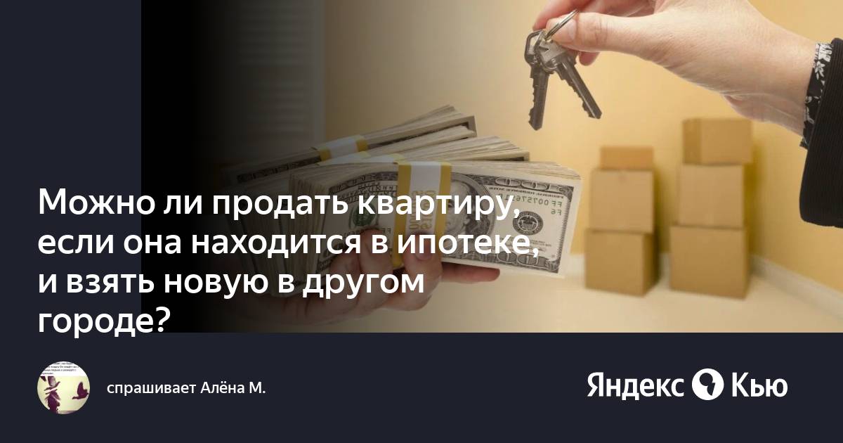 Можно ли продать квартиру в другом городе. Можно ли продать квартиру полученную от государства. Как продать квартиру которая в залоге у банка.