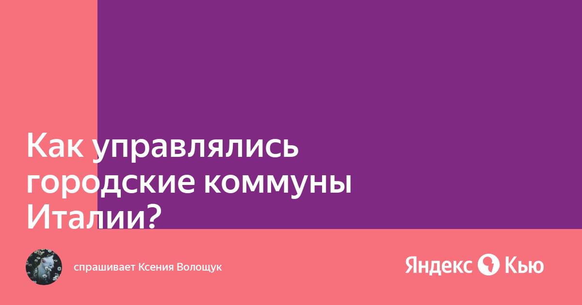 Как выглядели как управлялся город коммуна Как управлялись городские коммуны Италии?" - Яндекс Кью