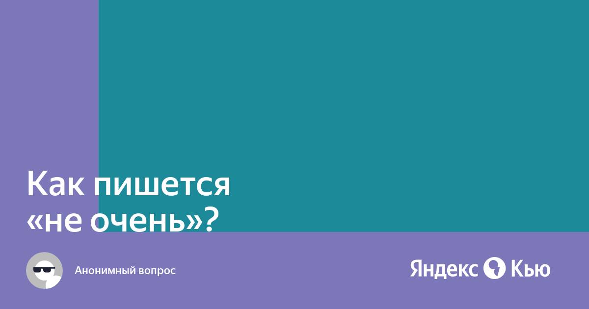 Неочень или не очень как правильно пишется