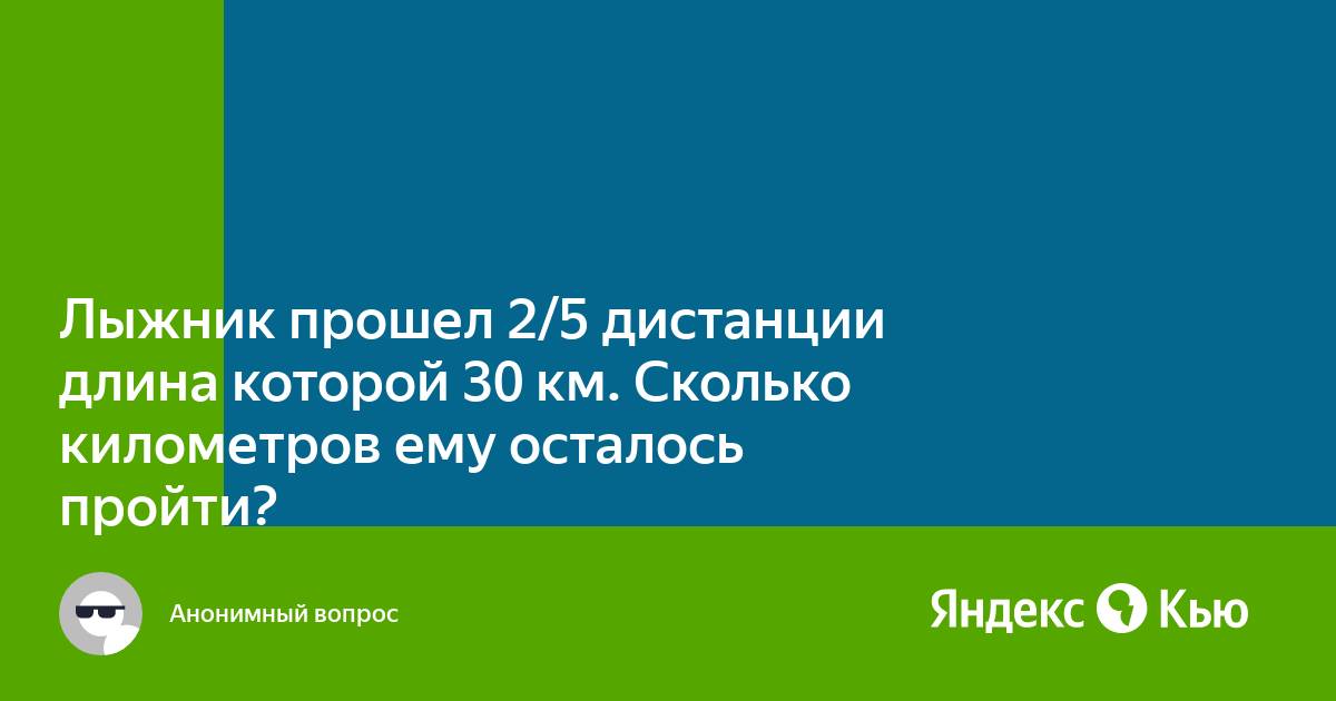 Лыжник прошел 2 5 дистанции длина которой 30 километров сколько километров ему осталось пройти