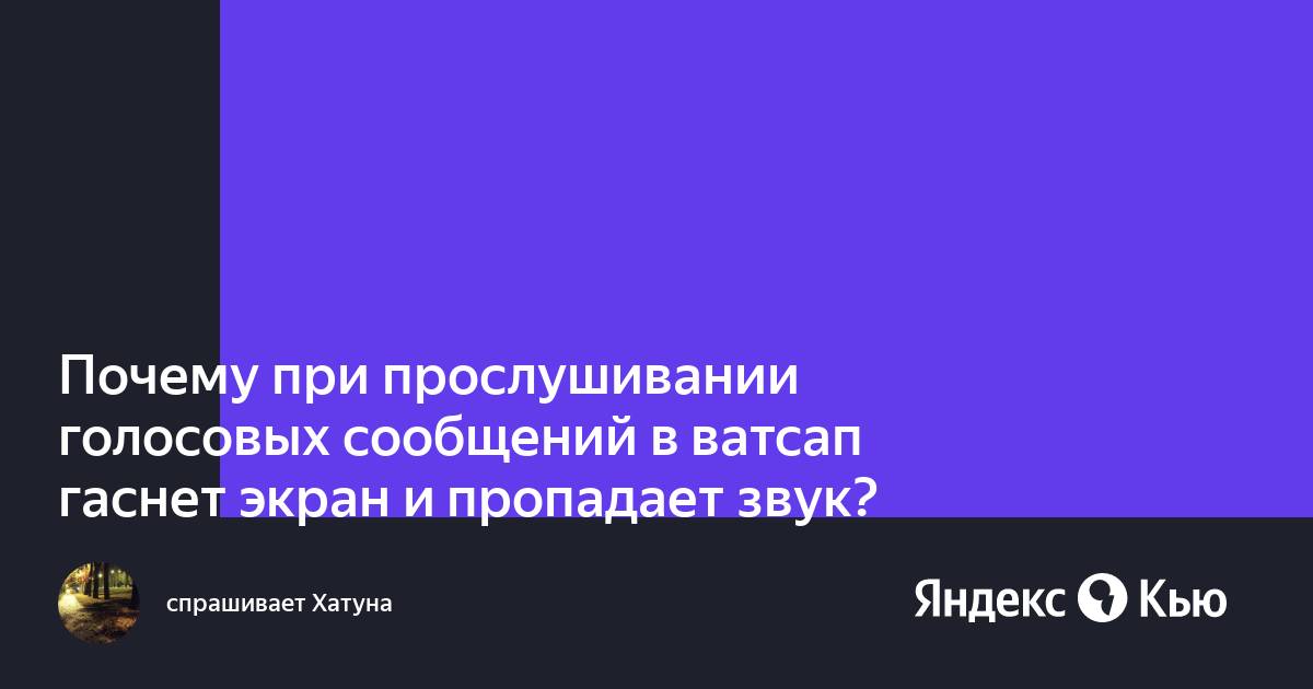 Гаснет экран при прослушивании голосовых сообщений. При прослушивании голосового сообщения в WHATSAPP гаснет экран. Почему при голосовом сообщении в ватсап гаснет экран. Почему при прослушивание голосовых выключается экран.