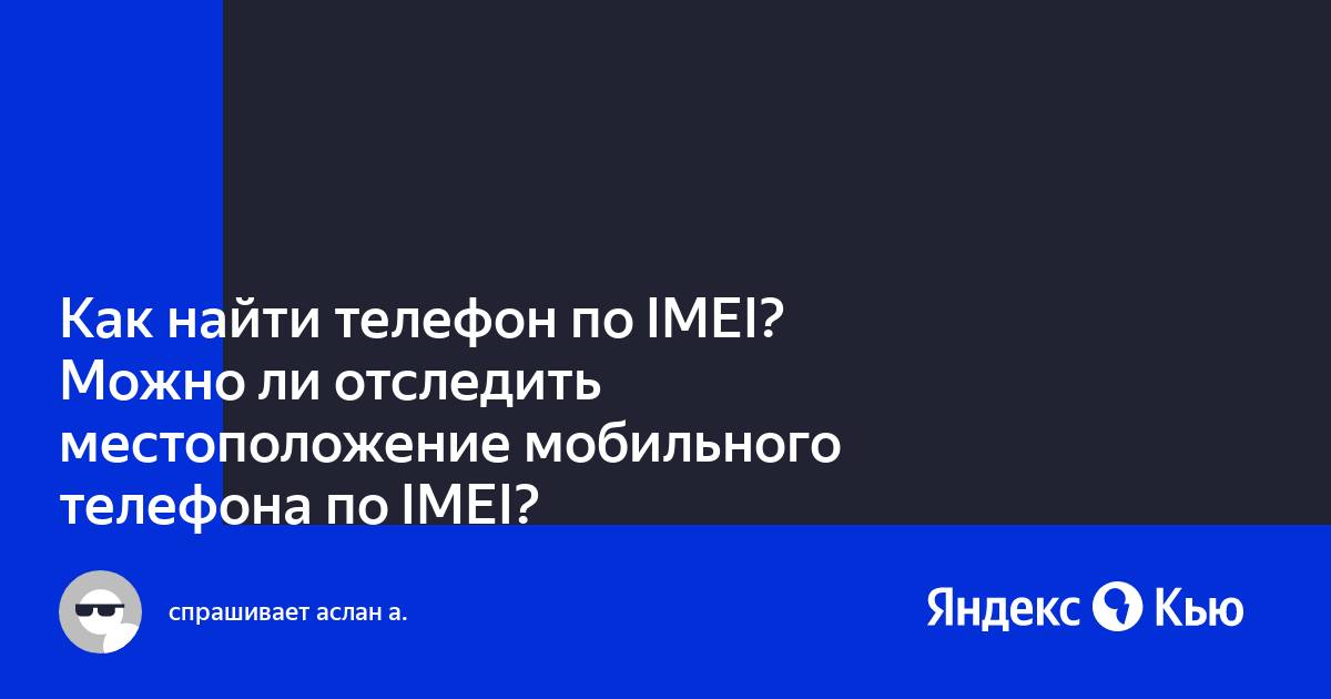 Как найти телефон по IMEI? Можно ли отследить местоположение мобильного  телефона по IMEI? » — Яндекс Кью