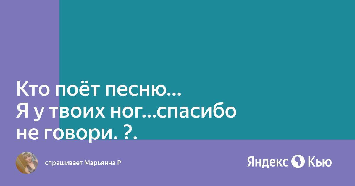 Я у твоих ног спасибо кто поет. Кто исполняет песню я у твоих ног спасибо не говори. Я У твоих ног спасибо не говори кто поет текст. Я У твоих ног спасибо не говори кто поет. Я У твоих ног слова.