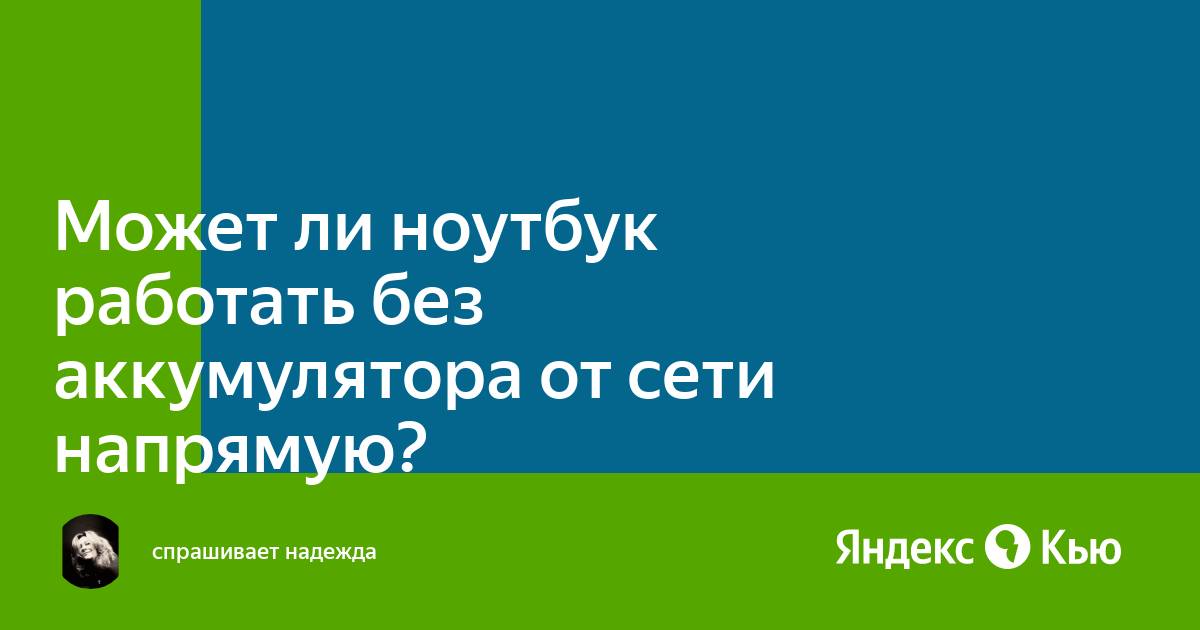 «Может ли ноутбук работать без аккумулятора от сети напрямую?» — Яндекс Кью