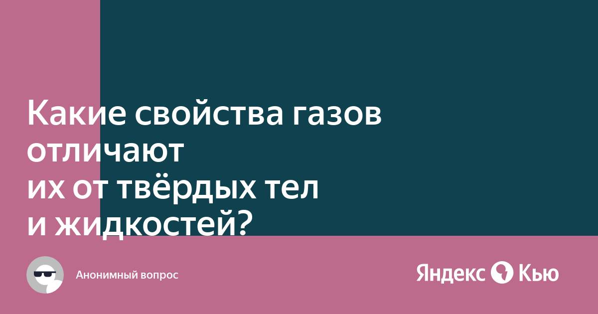 «Какие свойства газов отличают их от твёрдых тел и жидкостей?» — Яндекс Кью