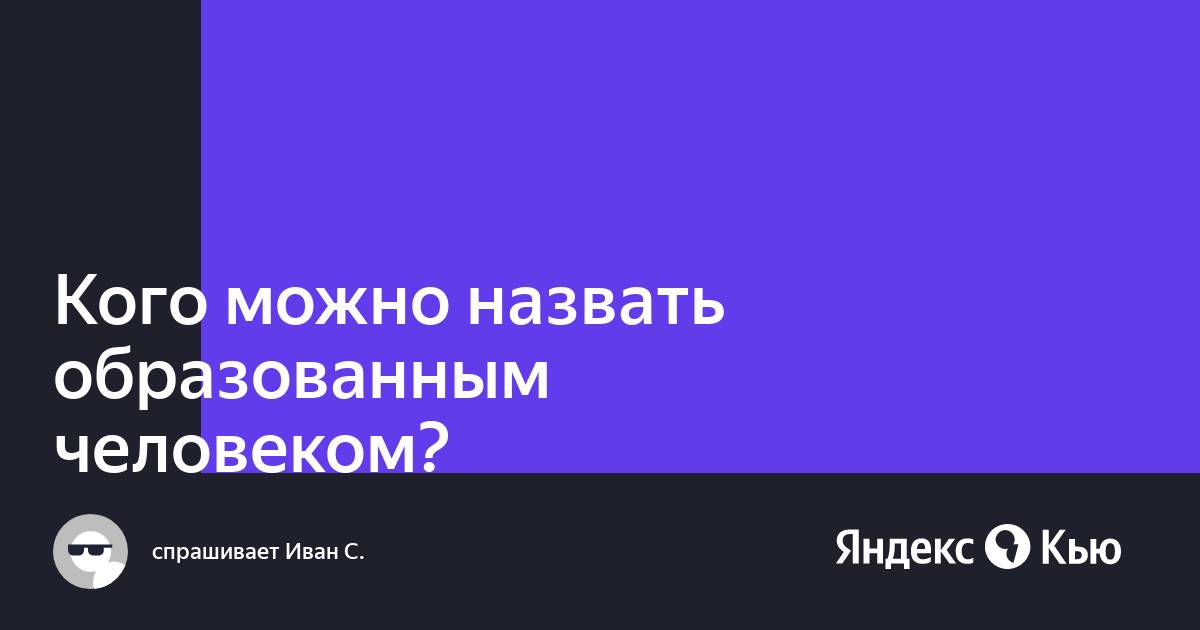 Кого называют образованным человеком 6 класс