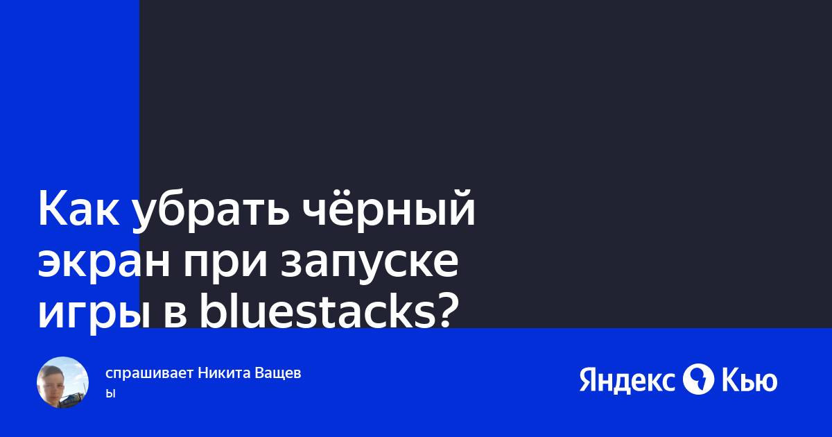 «Как убрать чёрный экран при запуске игры в bluestacks?» — Яндекс Кью
