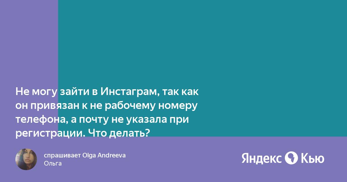 Не могу зайти в Инстаграм, так как он привязан к не рабочему номеру телефона,  а почту не указала при регистрации. Что делать?» — Яндекс Кью