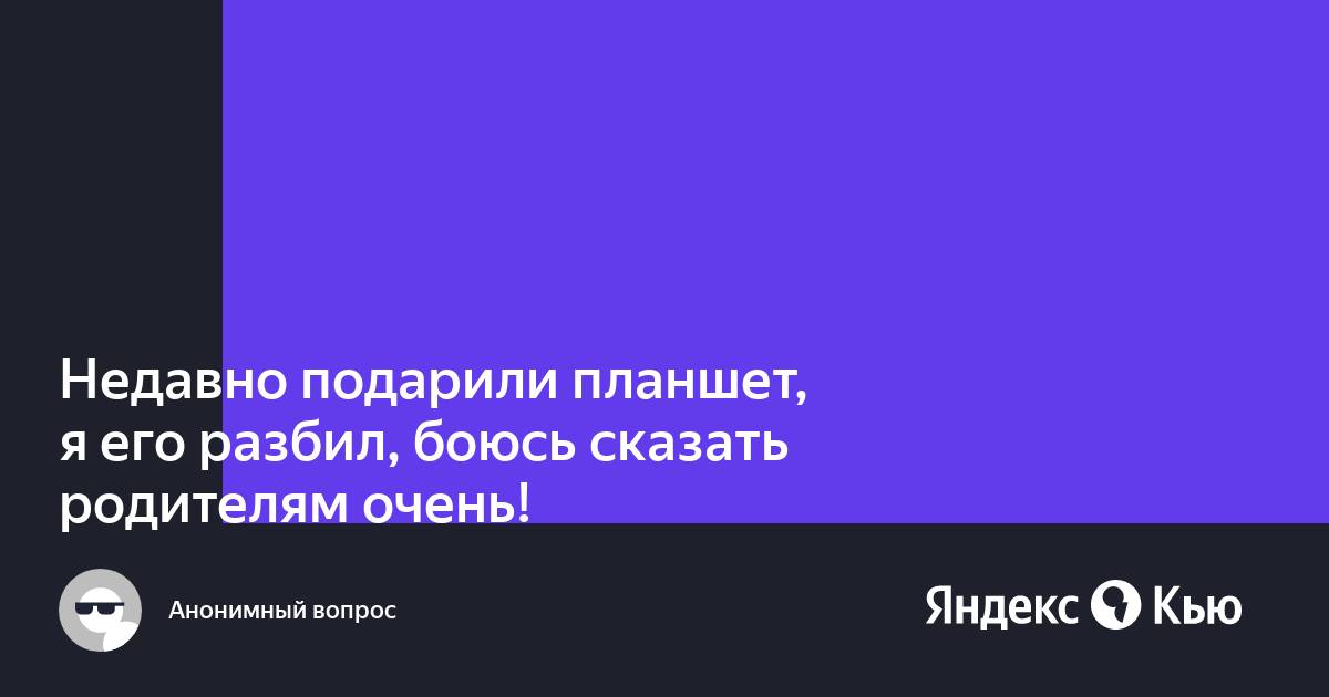 Как сказать родителям что ты разбил планшет